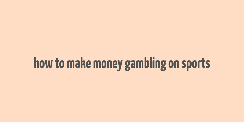 how to make money gambling on sports