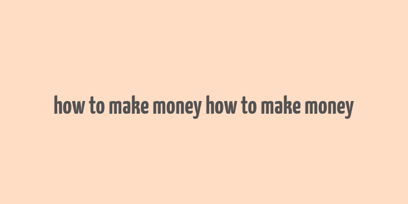 how to make money how to make money