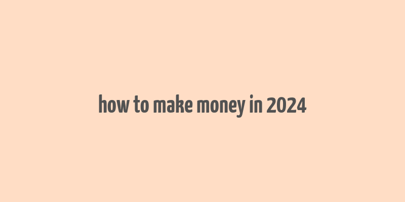 how to make money in 2024