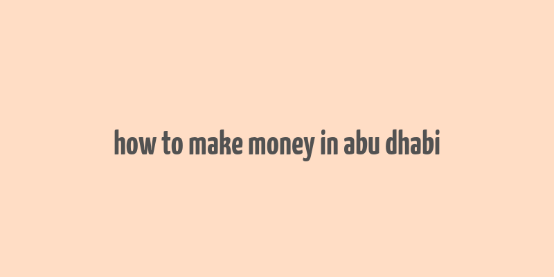 how to make money in abu dhabi