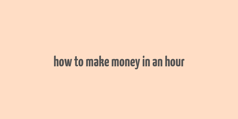 how to make money in an hour