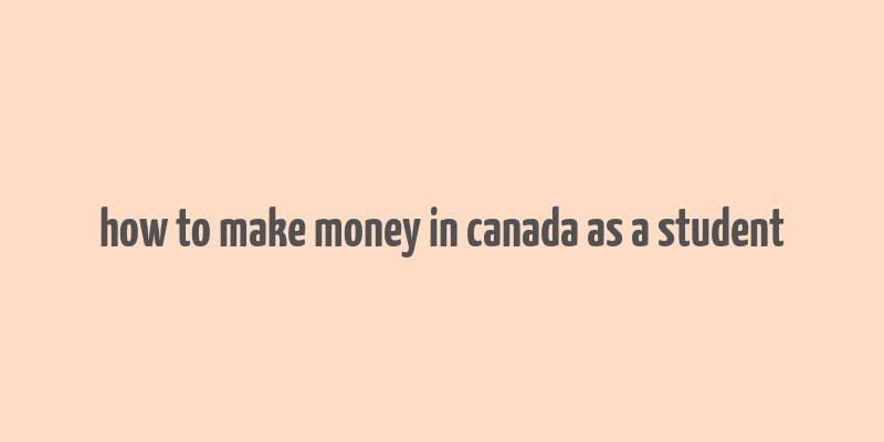 how to make money in canada as a student