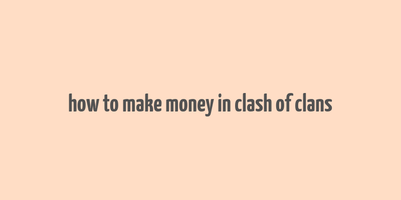 how to make money in clash of clans