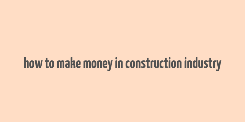 how to make money in construction industry