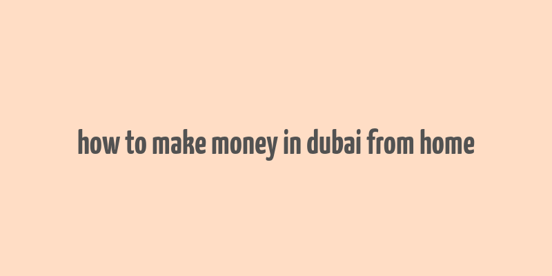 how to make money in dubai from home