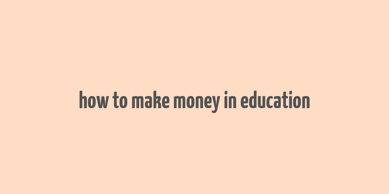 how to make money in education