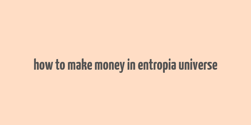 how to make money in entropia universe