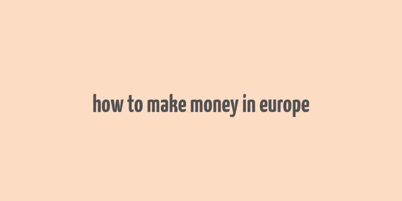 how to make money in europe