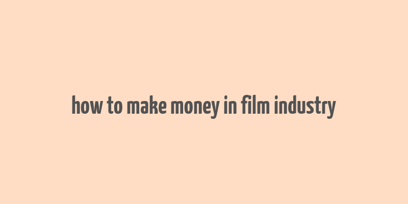 how to make money in film industry