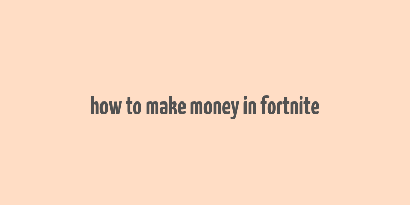 how to make money in fortnite