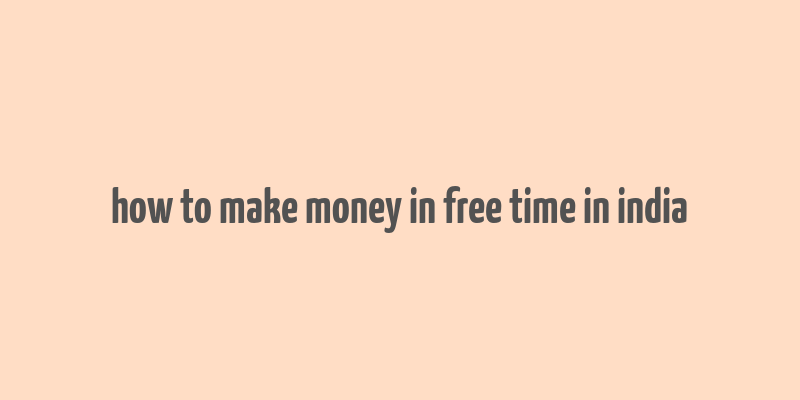 how to make money in free time in india