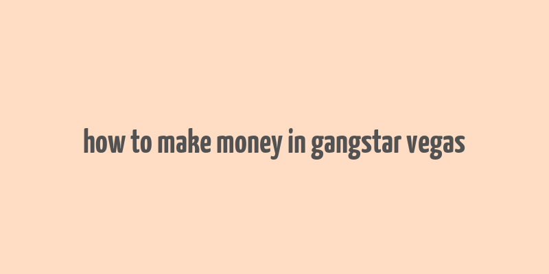 how to make money in gangstar vegas