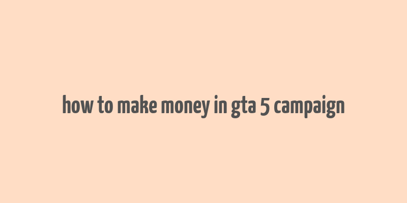 how to make money in gta 5 campaign