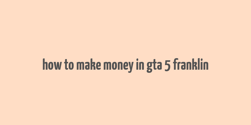 how to make money in gta 5 franklin