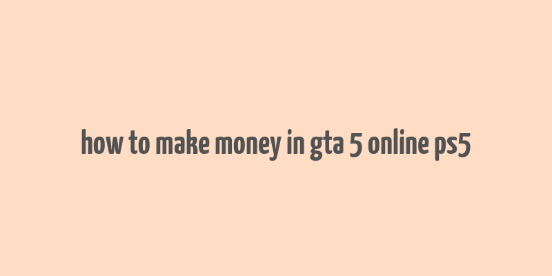 how to make money in gta 5 online ps5