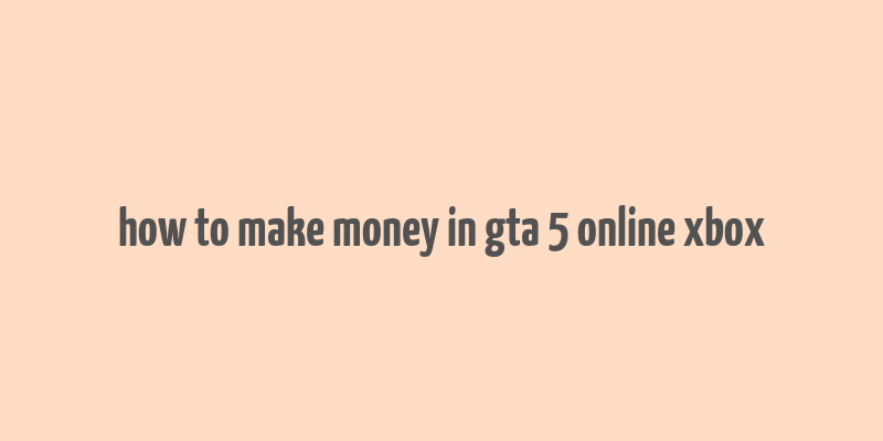 how to make money in gta 5 online xbox