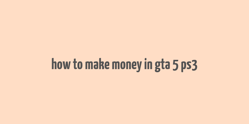 how to make money in gta 5 ps3