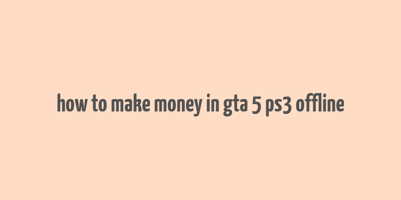 how to make money in gta 5 ps3 offline