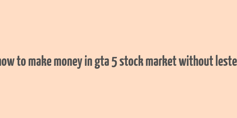 how to make money in gta 5 stock market without lester