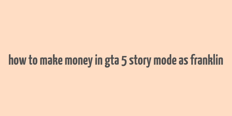 how to make money in gta 5 story mode as franklin