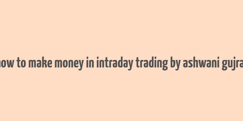 how to make money in intraday trading by ashwani gujral