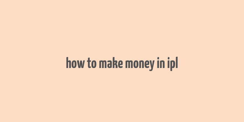 how to make money in ipl