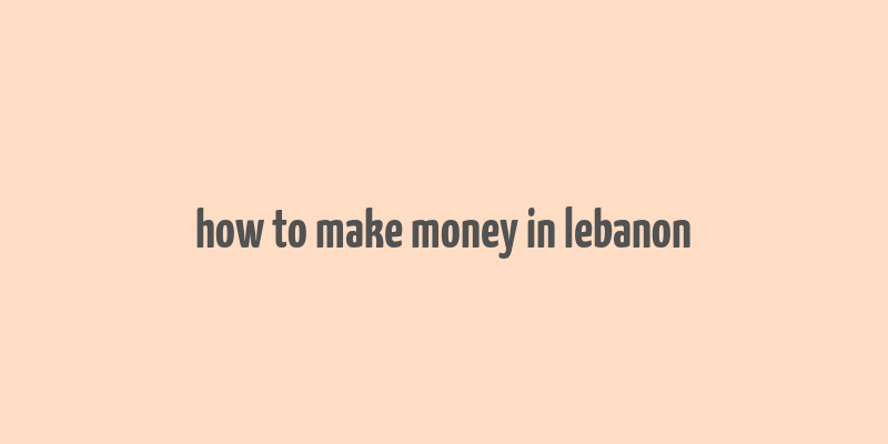 how to make money in lebanon