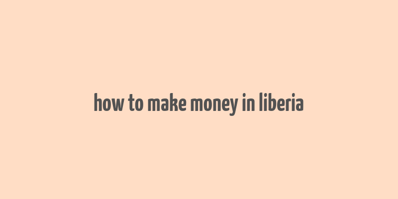 how to make money in liberia