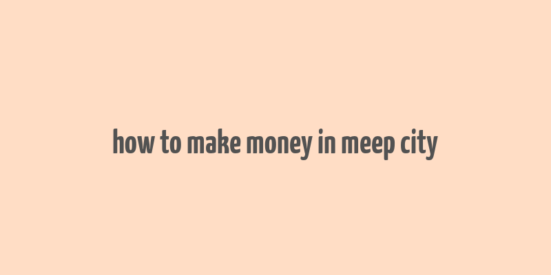 how to make money in meep city