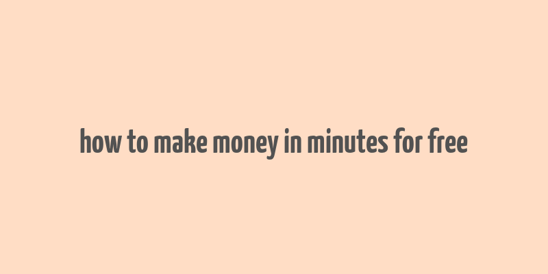 how to make money in minutes for free