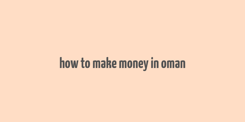 how to make money in oman