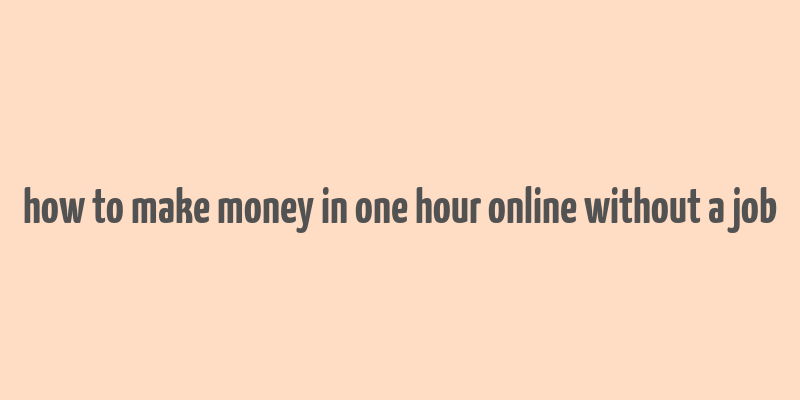 how to make money in one hour online without a job