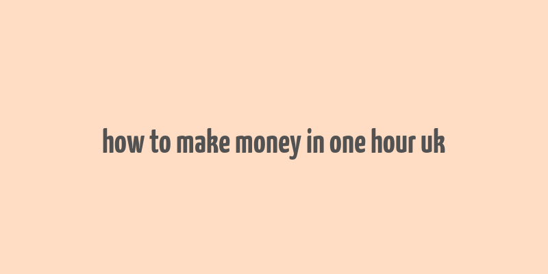 how to make money in one hour uk