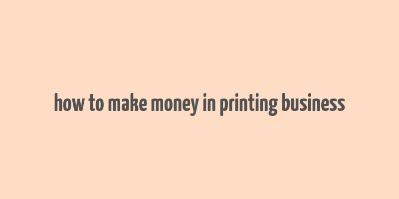 how to make money in printing business