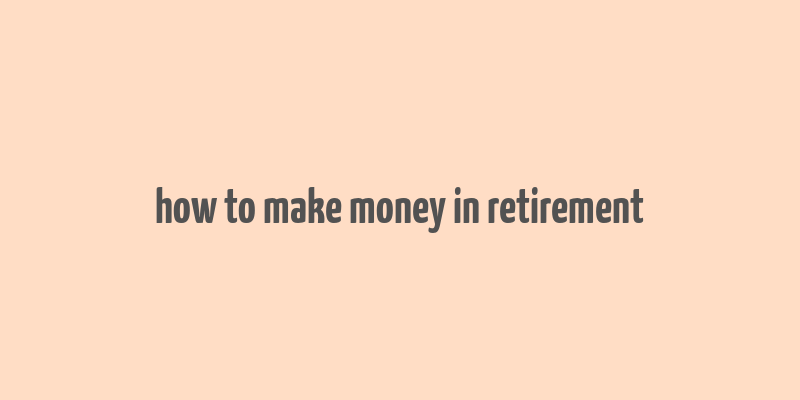 how to make money in retirement