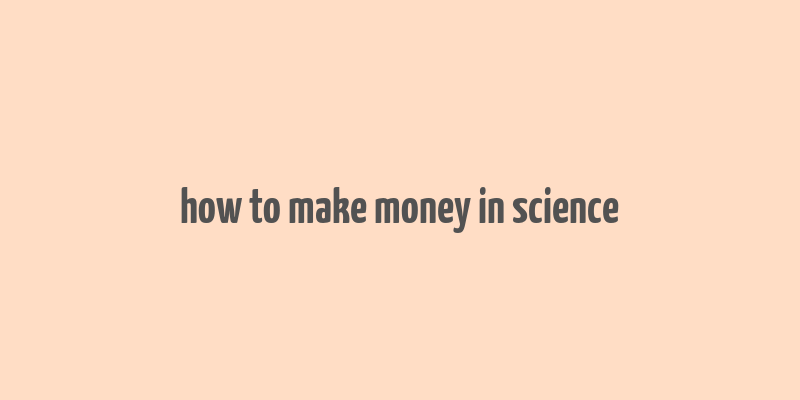 how to make money in science