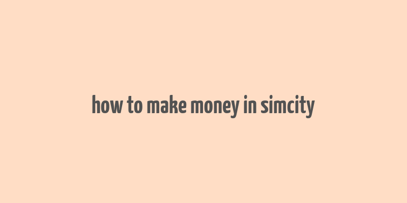 how to make money in simcity