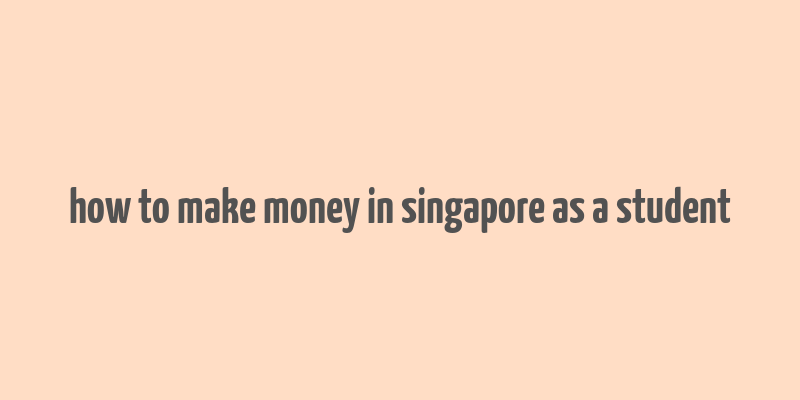 how to make money in singapore as a student