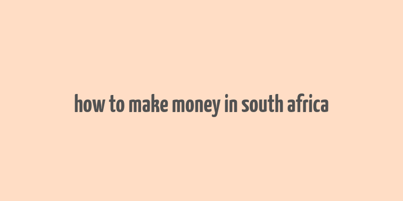 how to make money in south africa