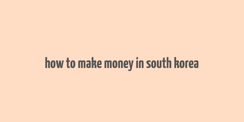 how to make money in south korea