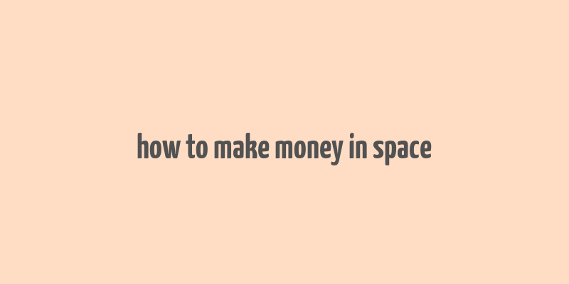 how to make money in space