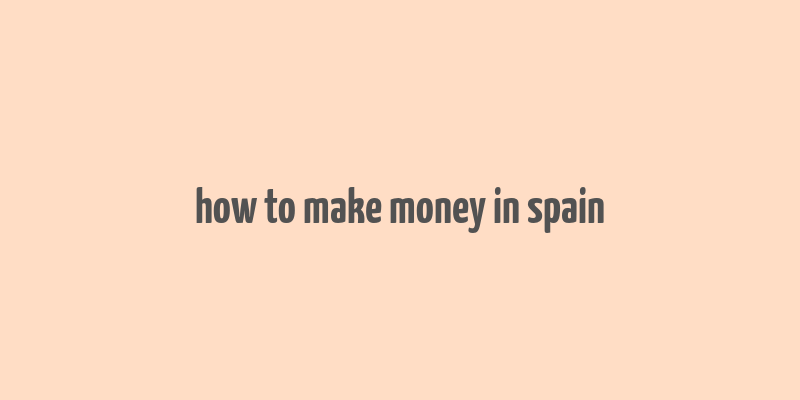 how to make money in spain