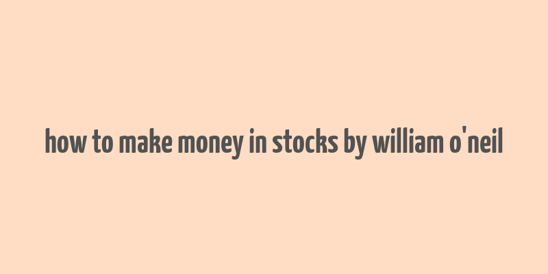 how to make money in stocks by william o'neil