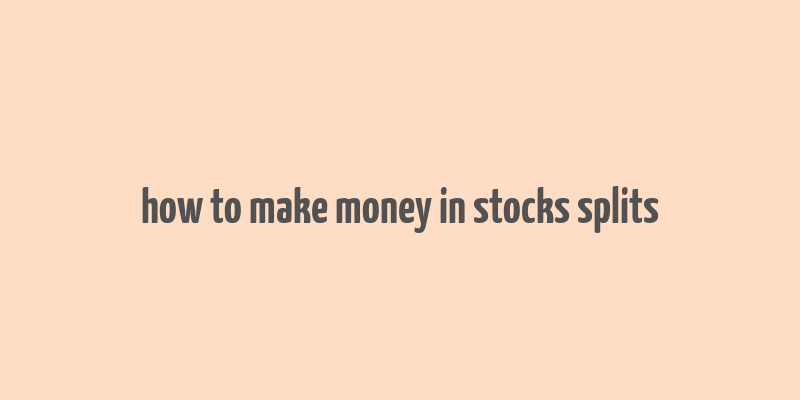 how to make money in stocks splits