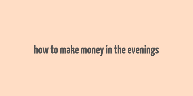 how to make money in the evenings