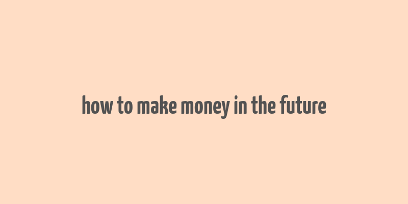 how to make money in the future