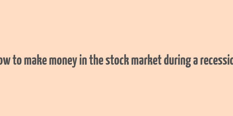 how to make money in the stock market during a recession