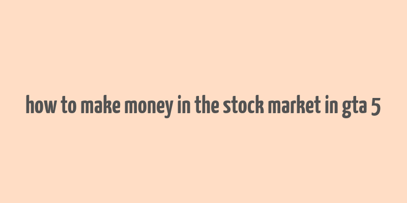 how to make money in the stock market in gta 5