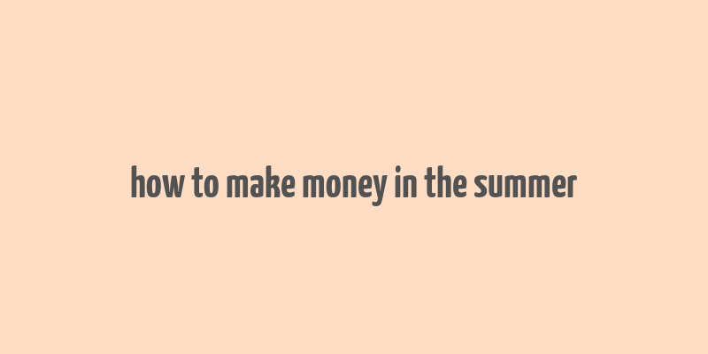 how to make money in the summer