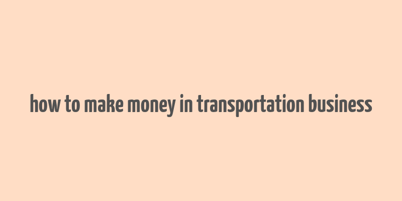 how to make money in transportation business